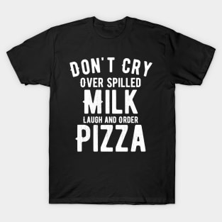 Don't cry over spilled milk lunch and order pizza T-Shirt